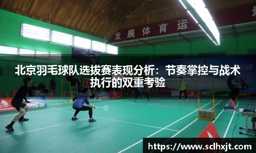 北京羽毛球队选拔赛表现分析：节奏掌控与战术执行的双重考验